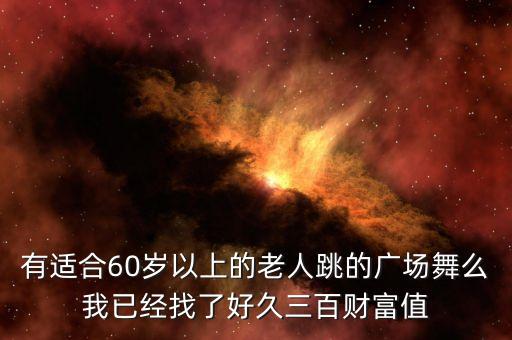 有适合60岁以上的老人跳的广场舞么我已经找了好久三百财富值