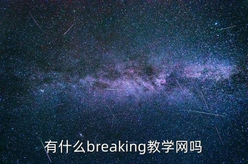 有什么breaking教学网吗