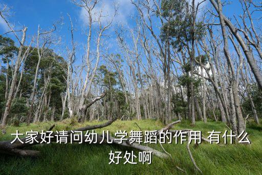 大家好请问幼儿学舞蹈的作用 有什么好处啊