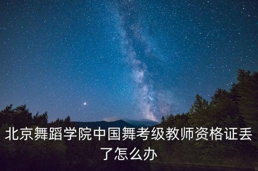 北京舞蹈学院中国舞考级教师资格证丢了怎么办