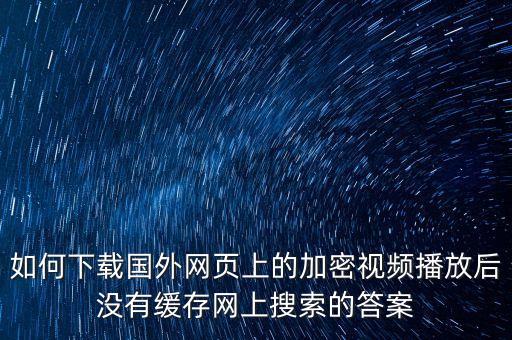 如何下载国外网页上的加密视频播放后没有缓存网上搜索的答案