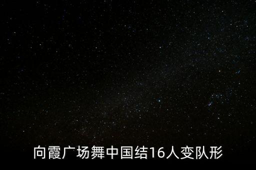向霞广场舞中国结16人变队形