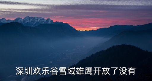 深圳欢乐谷雪域雄鹰开放了没有