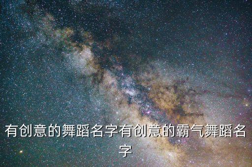 有创意的舞蹈名字有创意的霸气舞蹈名字
