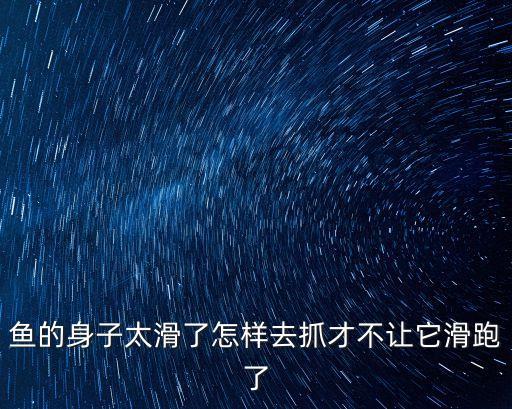 鱼的身子太滑了怎样去抓才不让它滑跑了