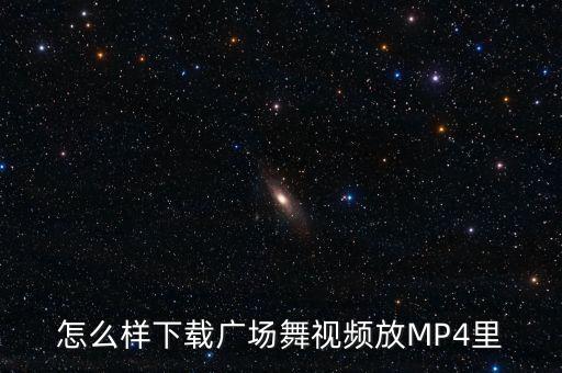 怎么样下载广场舞视频放MP4里