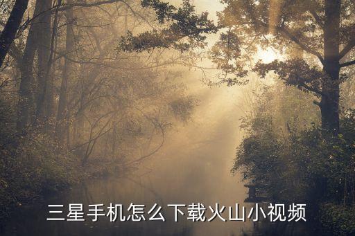 三星手机怎么下载火山小视频