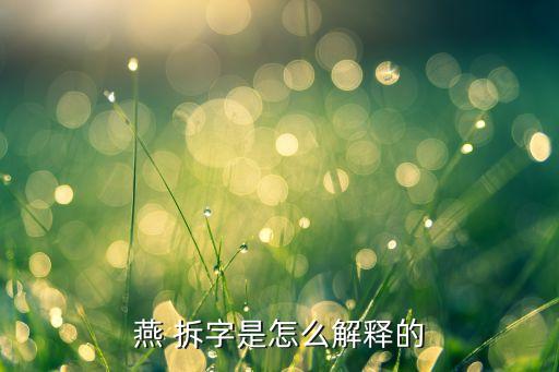 燕字怎么分解，汉字燕拆开怎么解释