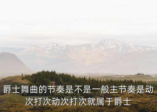 爵士舞曲的节奏是不是一般主节奏是动次打次动次打次就属于爵士