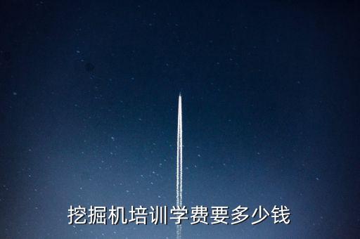 挖掘机培训学费要多少钱