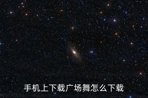 手机上下载广场舞怎么下载