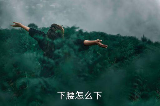站着下腰怎么下，腰硬的话如何练站立下腰