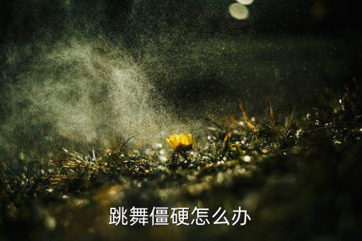 跳舞僵硬怎么办