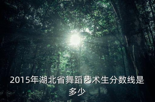 2015年湖北省舞蹈艺术生分数线是多少