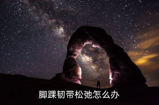 脚踝韧带松弛怎么办