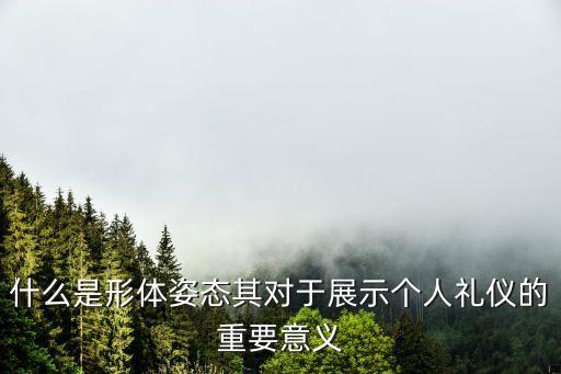 什么是形体姿态其对于展示个人礼仪的重要意义