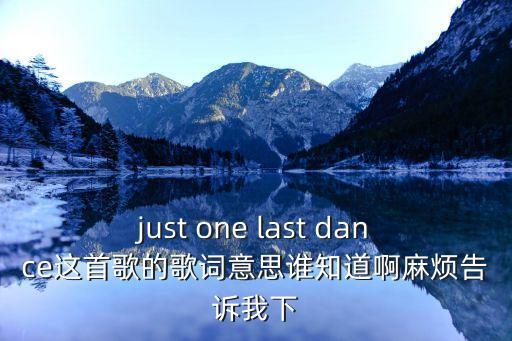 just one last dance这首歌的歌词意思谁知道啊麻烦告诉我下