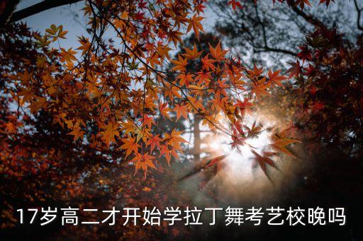 17岁高二才开始学拉丁舞考艺校晚吗