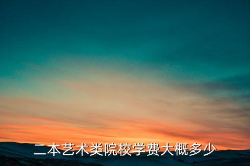 舞蹈艺术生保底二本大学学费，艺术生考的二本大学音乐美术编导舞蹈哪个一年花费最多分别是