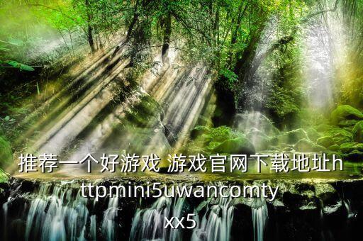 推荐一个好游戏 游戏官网下载地址httpmini5uwancomtyxx5