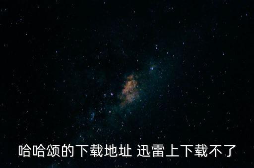 哈哈颂的下载地址 迅雷上下载不了