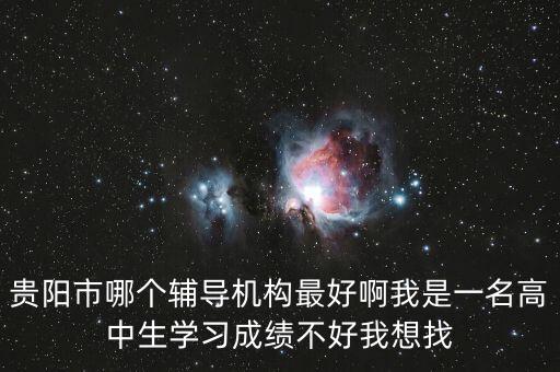 贵阳市哪个辅导机构最好啊我是一名高中生学习成绩不好我想找