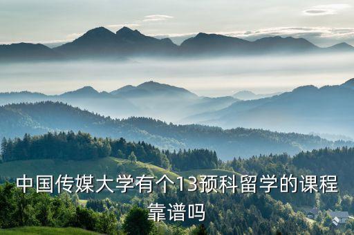 中国传媒大学留学项目，中国传媒大学有个13预科留学的课程靠谱吗