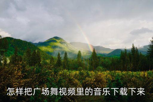 怎样把广场舞视频里的音乐下载下来