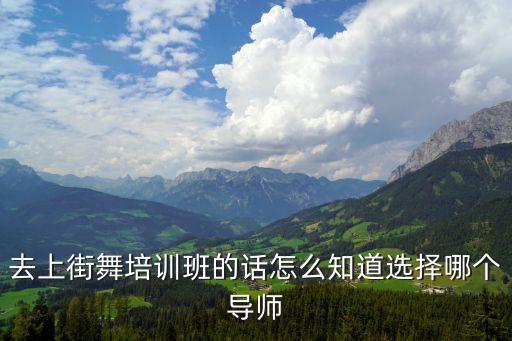 去上街舞培训班的话怎么知道选择哪个导师