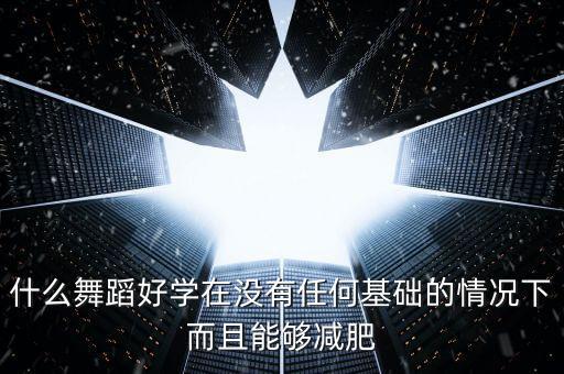 什么舞蹈好学在没有任何基础的情况下而且能够减肥