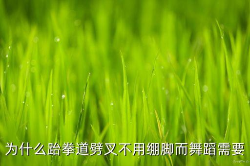 为什么跆拳道劈叉不用绷脚而舞蹈需要