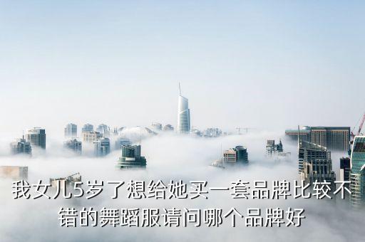 舞蹈服装新款女装儿童，我女儿5岁了想给她买一套品牌比较不错的舞蹈服请问哪个品牌好