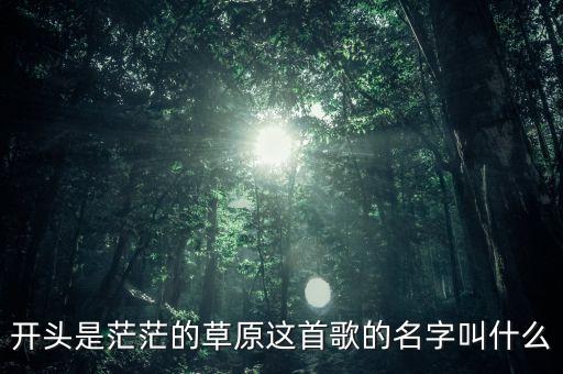 开头是茫茫的草原这首歌的名字叫什么