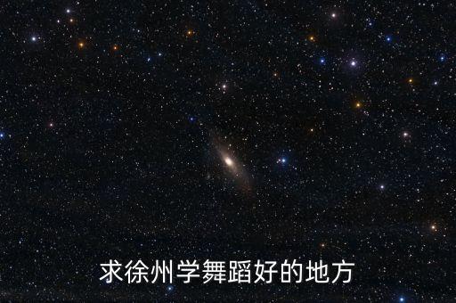 徐州幼儿舞校哪个好，请问下徐州哪里教跳舞不错的吗