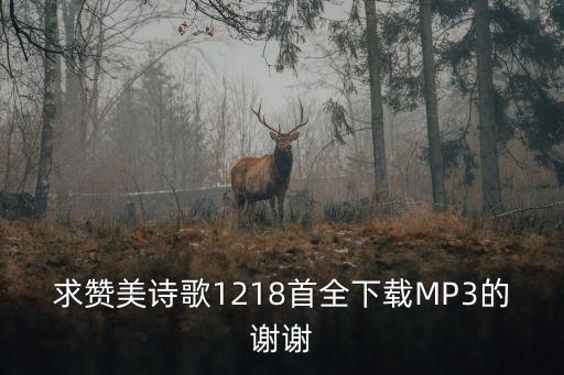 求赞美诗歌1218首全下载MP3的谢谢