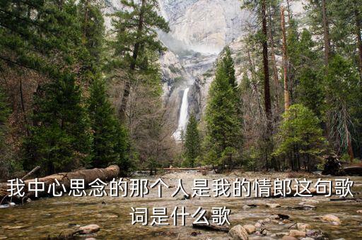 我中心思念的那个人是我的情郎这句歌词是什么歌