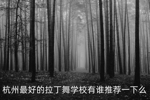 杭州拉丁舞蹈学院，杭州有什么好的舞蹈学校要比较全面的专业的舞蹈学校