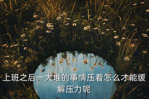 上班之后一大堆的事情压着怎么才能缓解压力呢