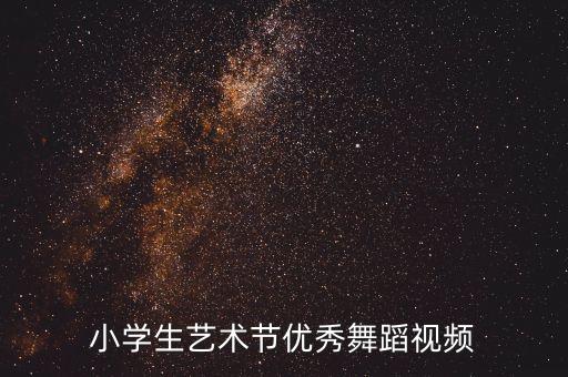 小学生艺术节优秀舞蹈视频