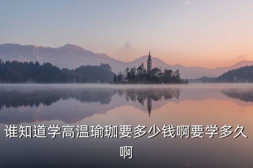 谁知道学高温瑜珈要多少钱啊要学多久啊