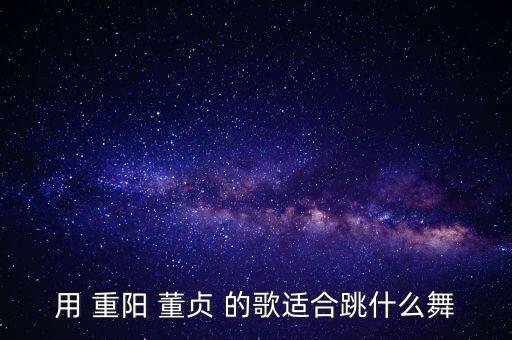 重阳节跳什么广场舞，用 重阳 董贞 的歌适合跳什么舞