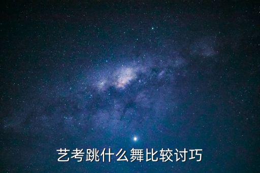艺考跳什么舞比较讨巧