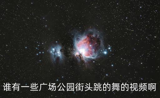 谁有一些广场公园街头跳的舞的视频啊