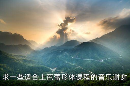 求一些适合上芭蕾形体课程的音乐谢谢
