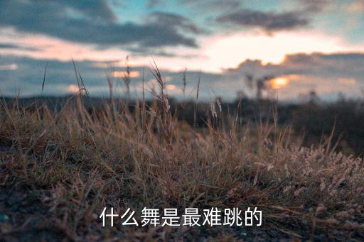 什么舞是最难跳的