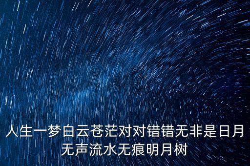 人生一梦白云苍茫对对错错无非是日月无声流水无痕明月树