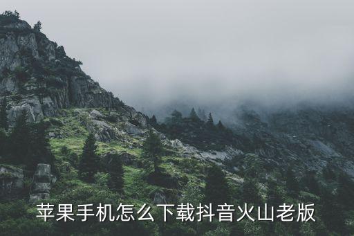 苹果手机怎么下载抖音火山老版