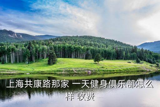 上海共康路那家 一天健身俱乐部怎么样 收费