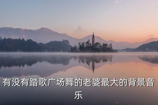 有没有踏歌广场舞的老婆最大的背景音乐