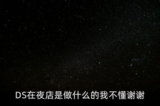 DS在夜店是做什么的我不懂谢谢